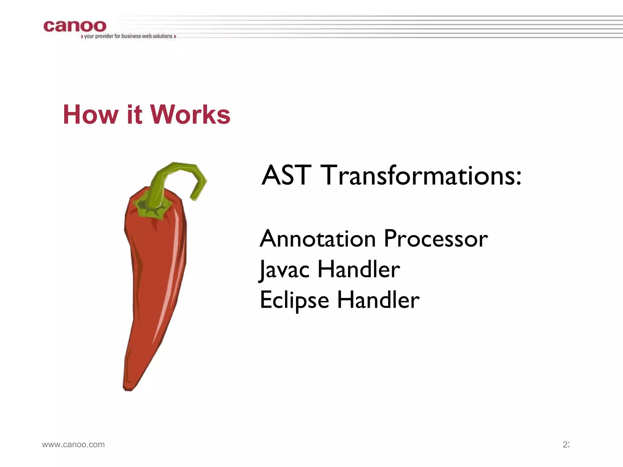 How it Works AST Transformations:  Annotation Processor Javac Handler Eclipse Handler 