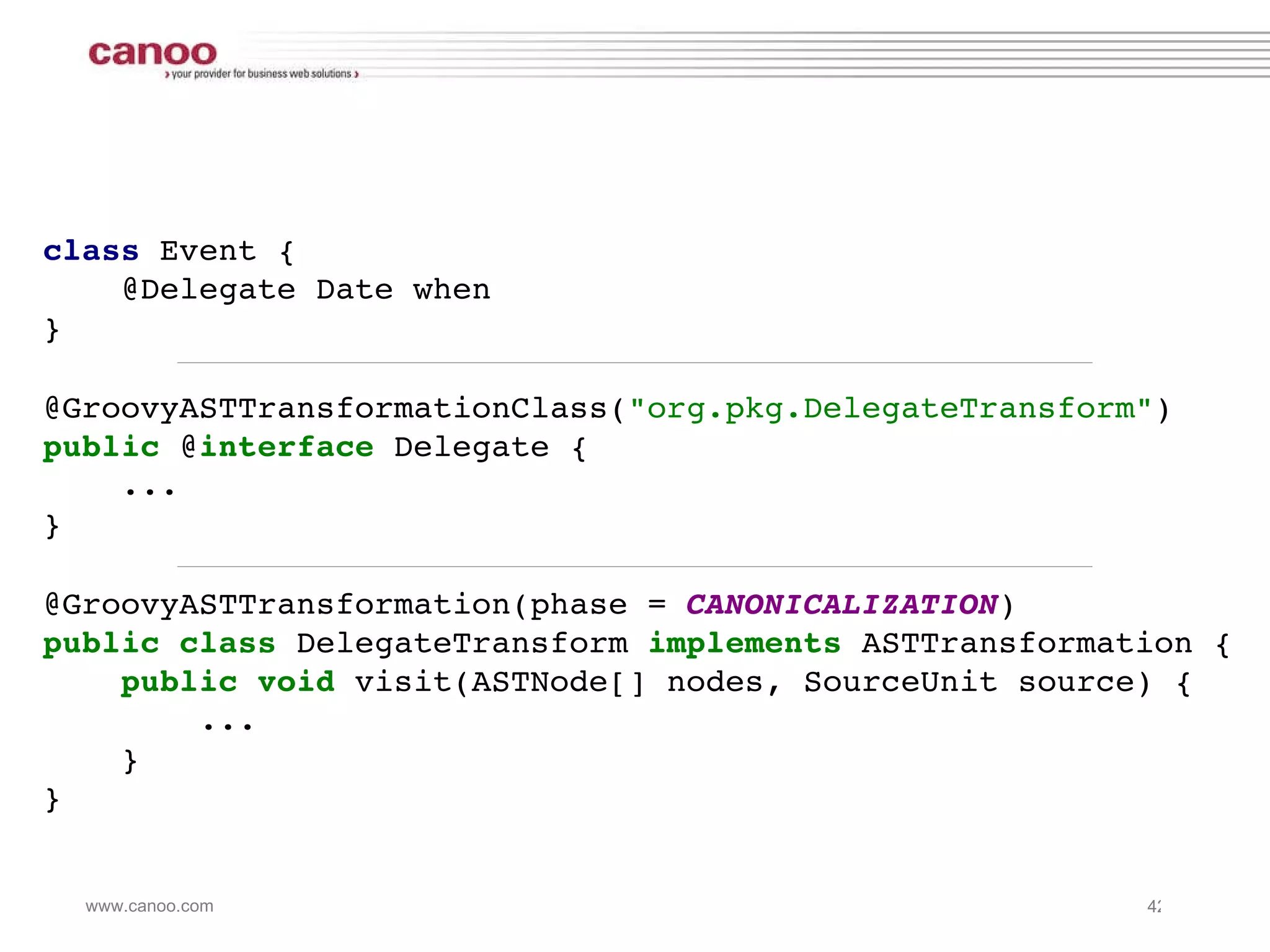 class  Event {   @Delegate Date when } @GroovyASTTransformationClass( &quot;org.pkg.DelegateTransform&quot; ) public  @ interface  Delegate {   ... } @GroovyASTTransformation(phase =  CANONICALIZATION ) public class   DelegateTransform   implements  ASTTransformation {   public void  visit(ASTNode[] nodes, SourceUnit source) {   ...   } } 