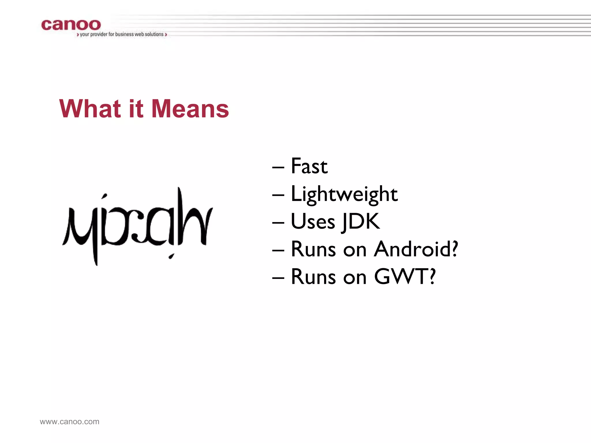 What it Means –  Fast –  Lightweight –  Uses JDK –  Runs on Android? –  Runs on GWT? 