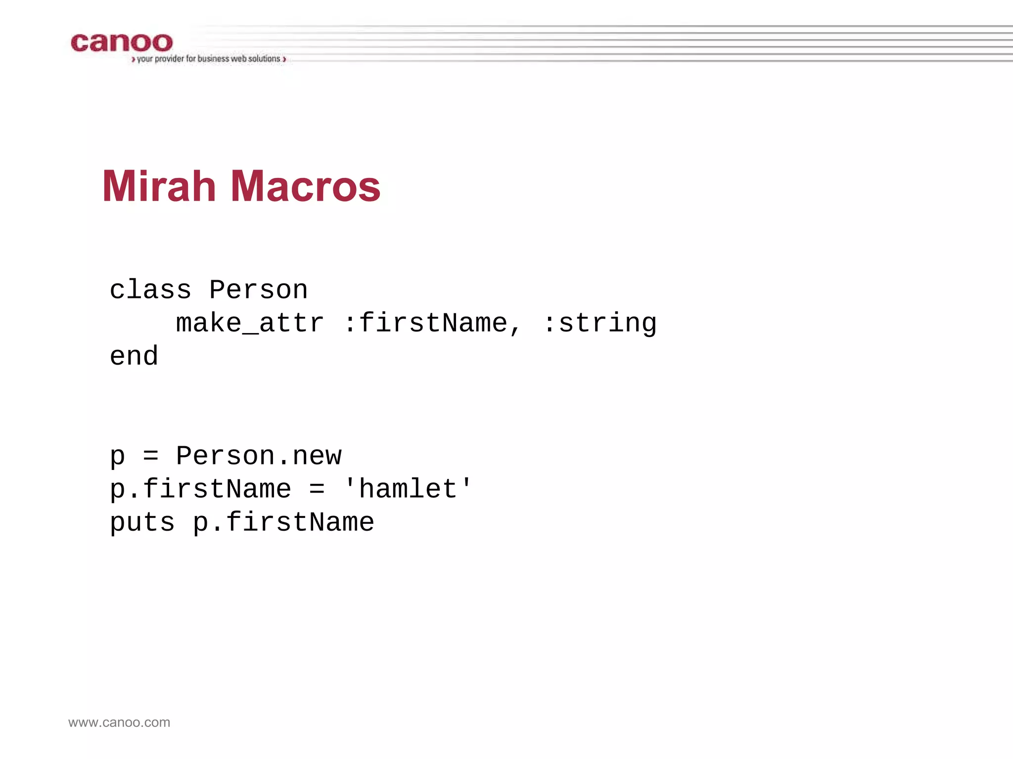 Mirah Macros class Person  make_attr :firstName, :string  end  p = Person.new p.firstName = 'hamlet' puts p.firstName 