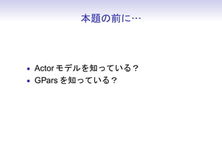 ǰˡ



? Actor ǥ֪äƤ룿
? GPars ֪äƤ룿
 
