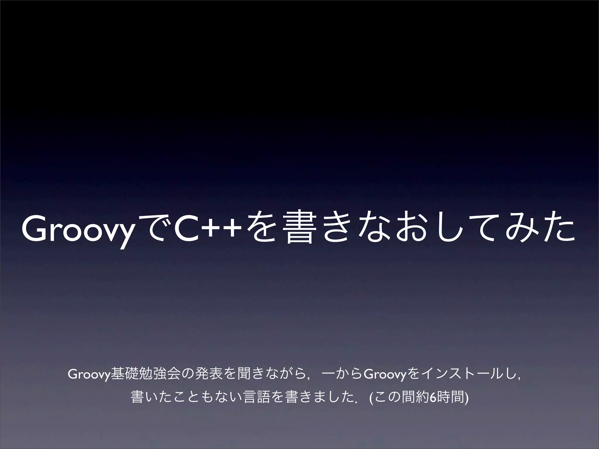 GroovyでC++を書きなおしてみた


 Groovy基礎勉強会の発表を聞きながら，一からGroovyをインストールし，
      書いたこともない言語を書きました．(この間約6時間)
 