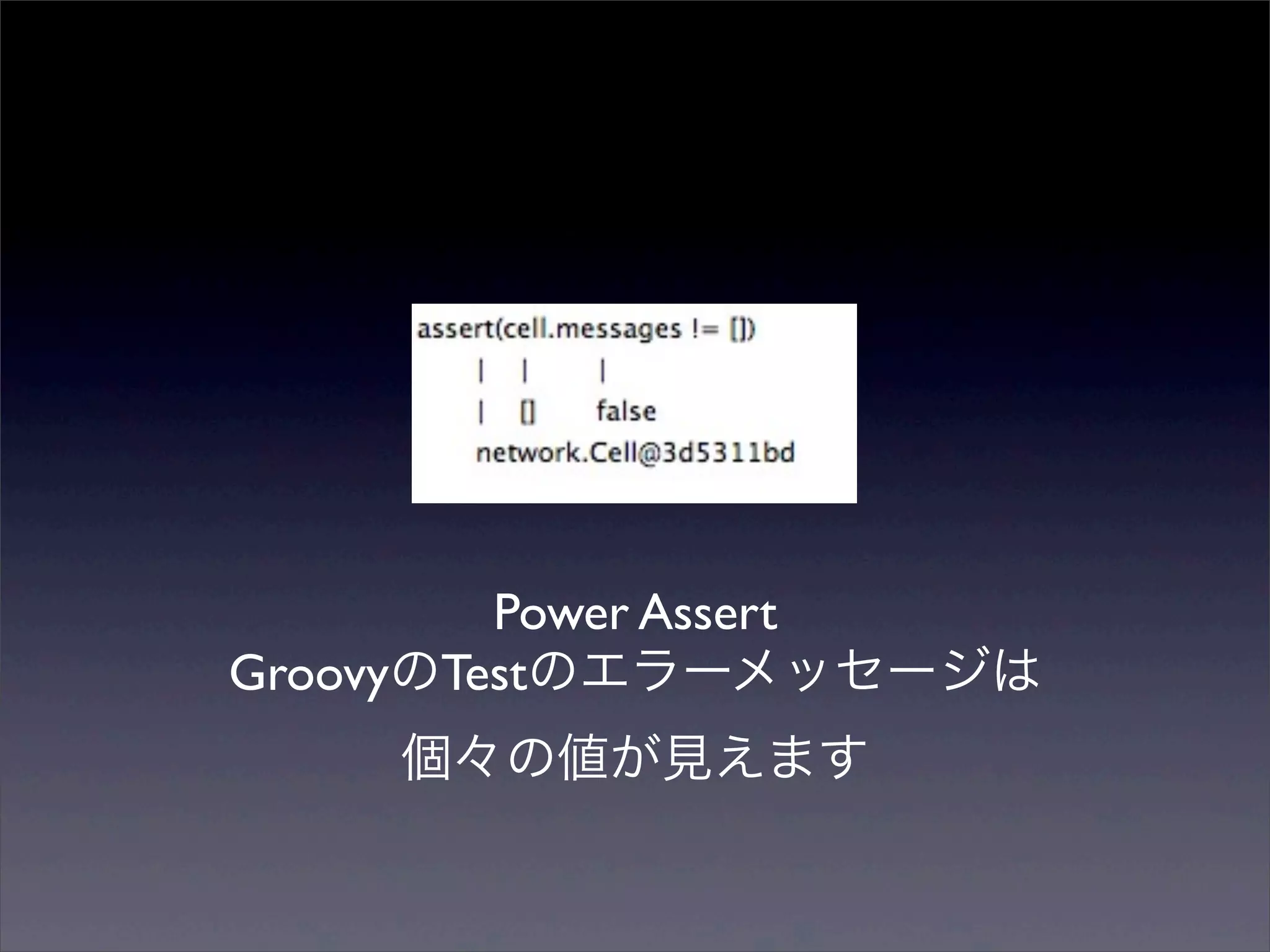 Power Assert
GroovyのTestのエラーメッセージは
    個々の値が見えます
 