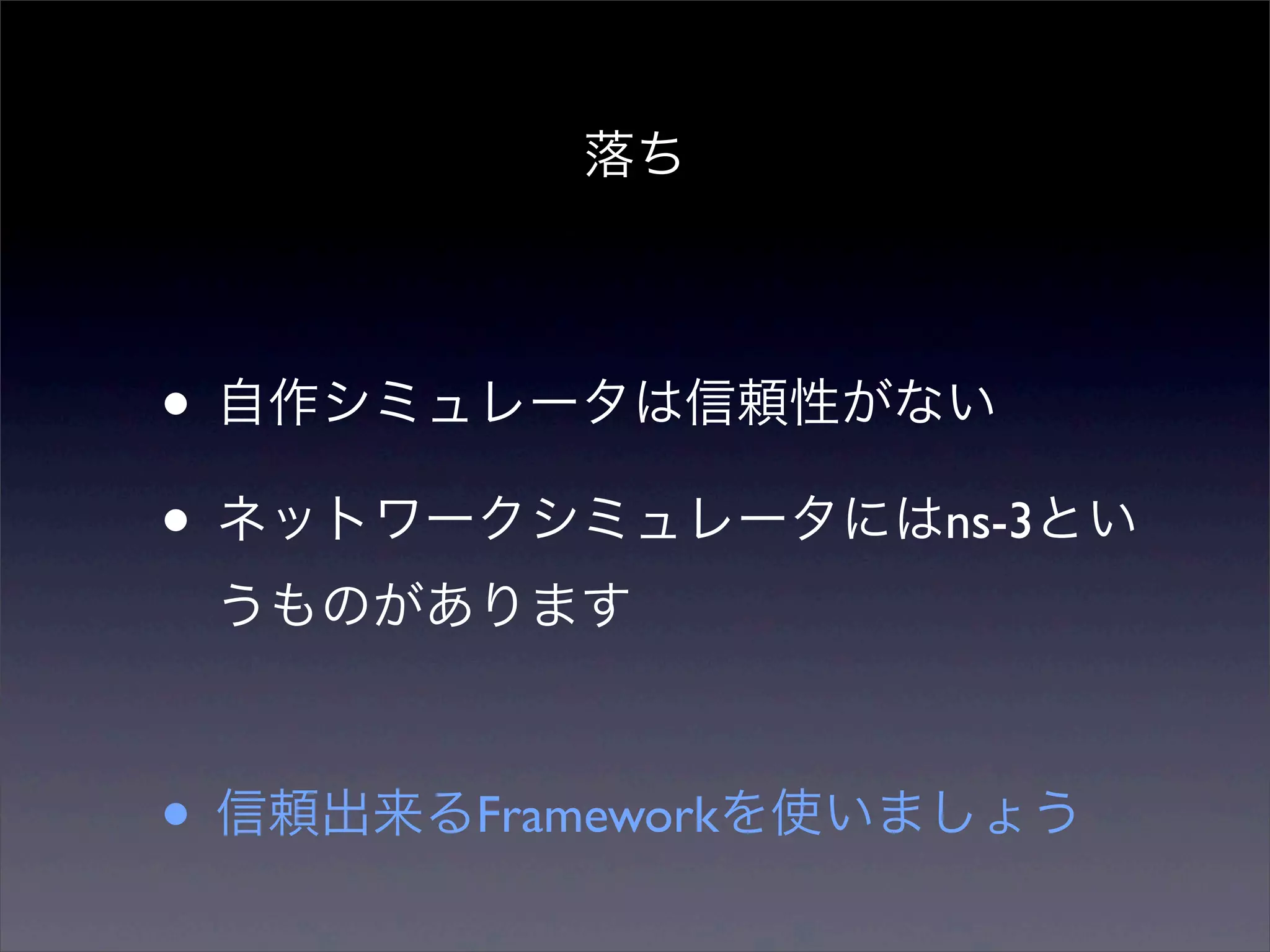 落ち




• 自作シミュレータは信頼性がない
• ネットワークシミュレータにはns-3とい
 うものがあります



• 信頼出来るFrameworkを使いましょう
 