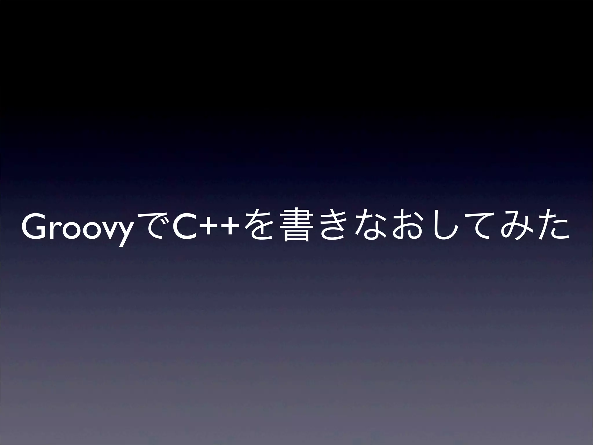 GroovyでC++を書きなおしてみた
 