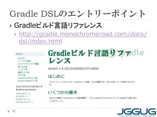 Gradle DSLのエントリーポイント
   Gradleビルド言語リファレンス
       http://gradle.monochromeroad.com/docs/
        dsl/index.html




11
 