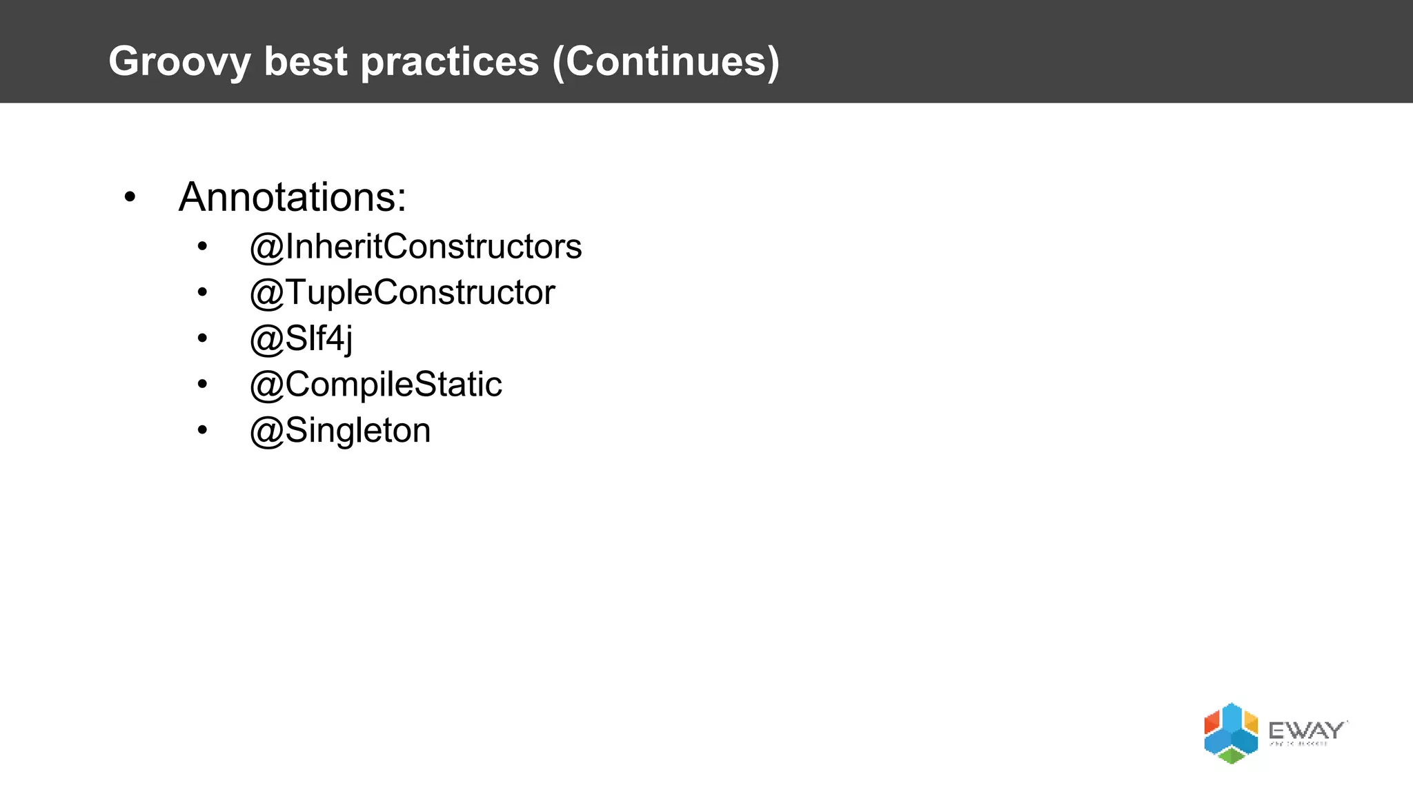 • Annotations:
• @InheritConstructors
• @TupleConstructor
• @Slf4j
• @CompileStatic
• @Singleton
Groovy best practices (Continues)
 