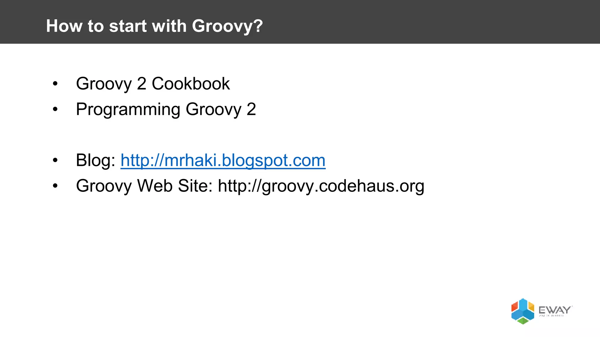 • Groovy 2 Cookbook
• Programming Groovy 2
• Blog: http://mrhaki.blogspot.com
• Groovy Web Site: http://groovy.codehaus.org
How to start with Groovy?
 