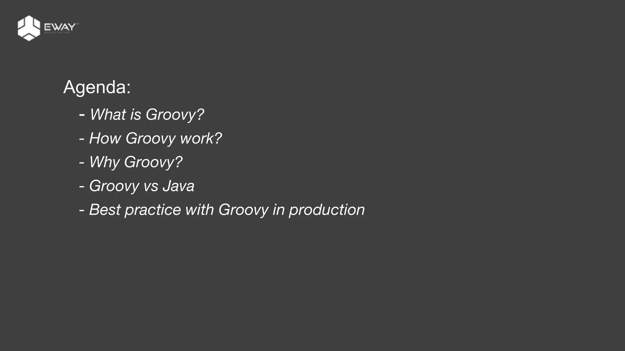 Agenda:
- What is Groovy?
- How Groovy work?
- Why Groovy?
- Groovy vs Java
- Best practice with Groovy in production
 