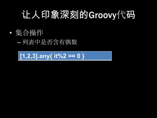 让人印象深刻的Groovy代码
• 集合操作
 – 列表中是否含有偶数

 [1,2,3].any{ it%2 == 0 }
 