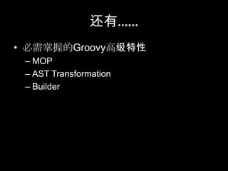 还有……
• 必需掌握的Groovy高级特性
 – MOP
 – AST Transformation
 – Builder
 