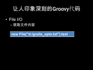 让人印象深刻的Groovy代码
• File I/O
  – 获取文件内容

   new File("d:/grails_opts.txt").text
 