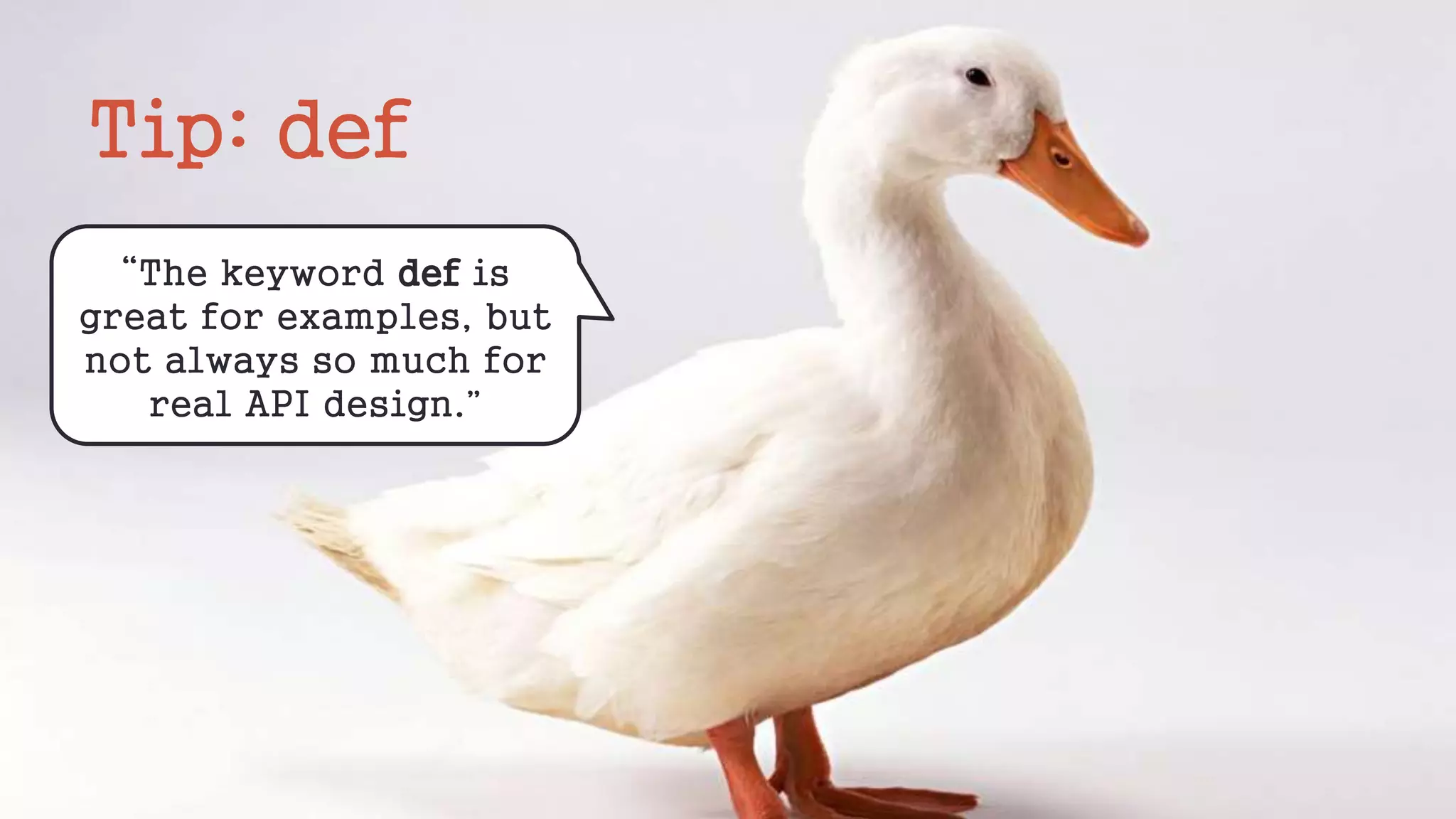Tip: def
“The keyword def is
great for examples, but
not always so much for
real API design.”
 
