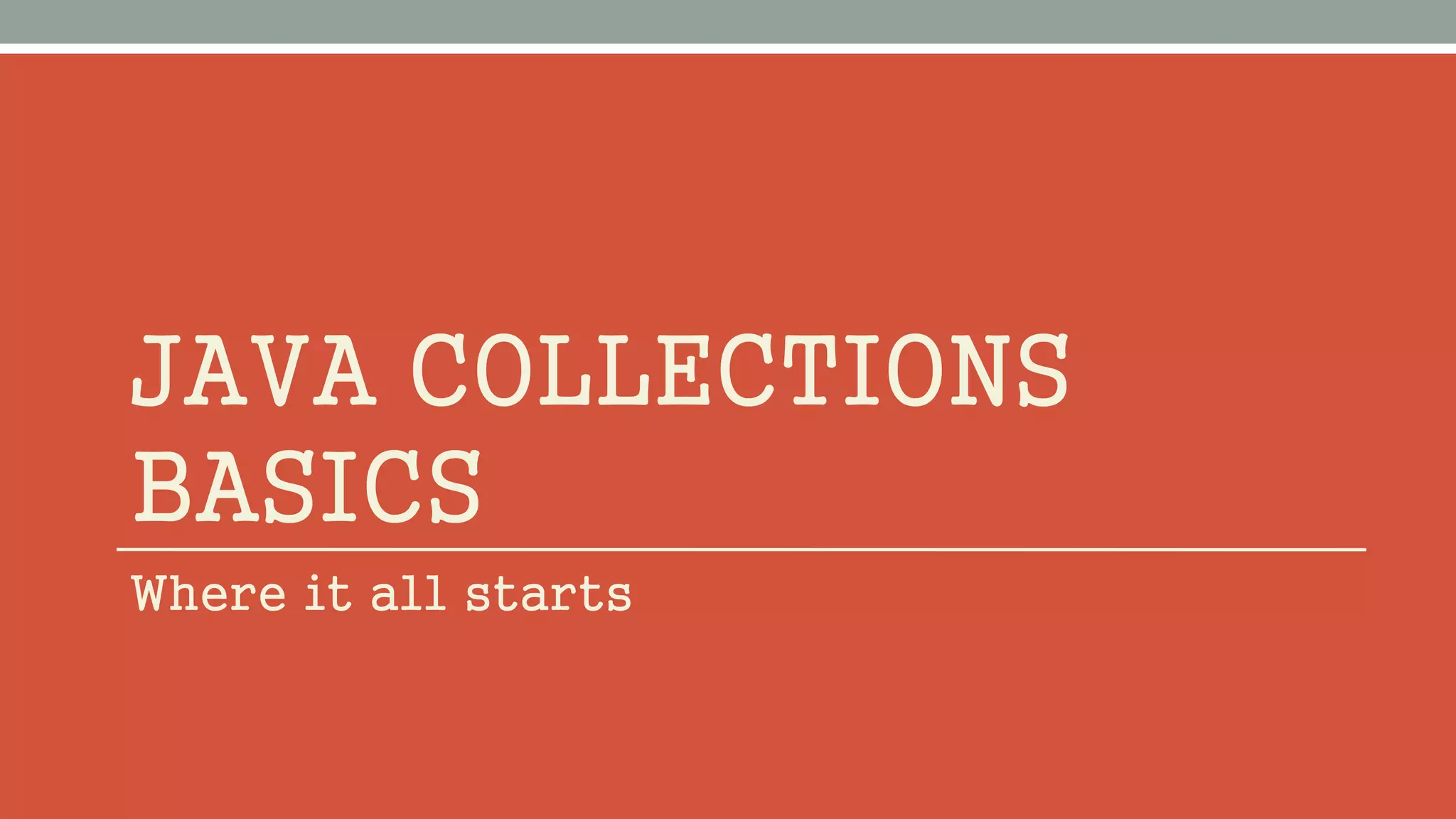 JAVA COLLECTIONS
BASICS
Where it all starts
 