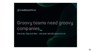 Groovy	teams	need	groovy
companies_
Alexander	(Sascha)	Klein	-	alexander.klein@codecentric.de
1
 