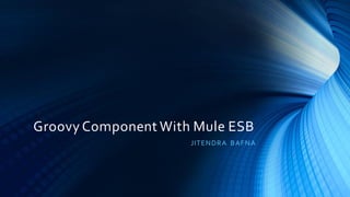 Groovy Component With Mule ESB
JITENDRA BAFNA
 