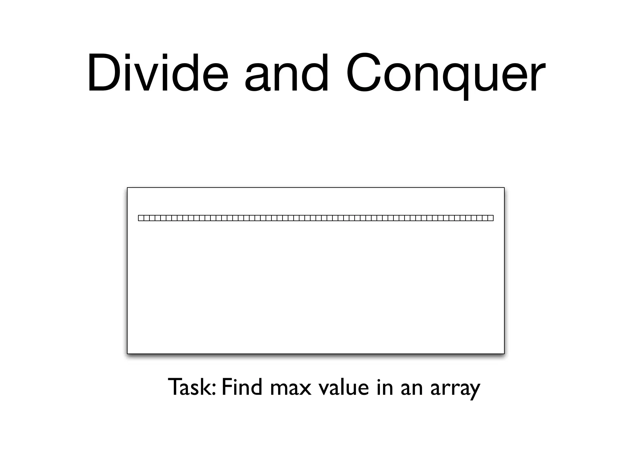 Divide and Conquer




   Task: Find max value in an array
 