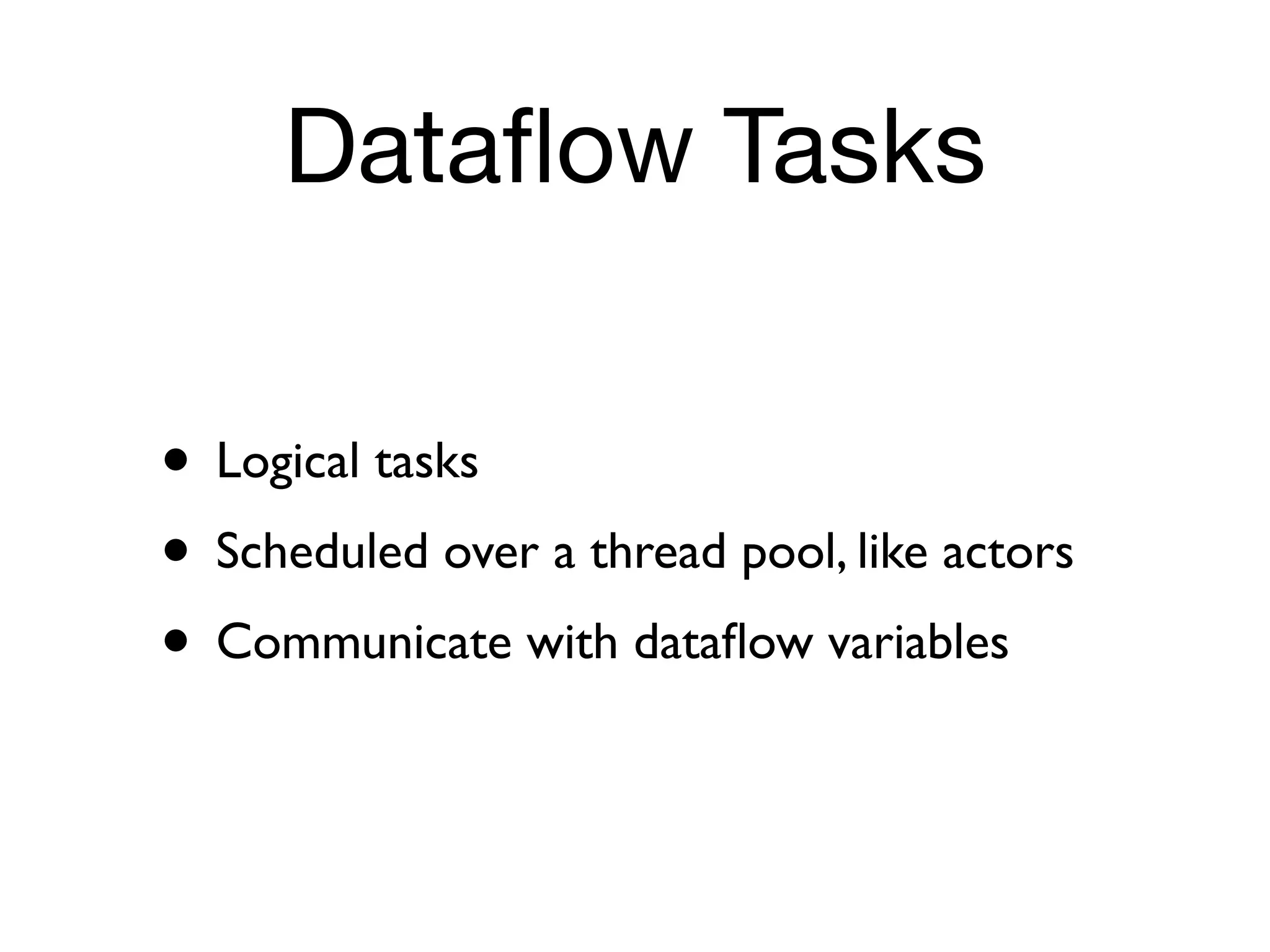 Dataﬂow Tasks

• Logical tasks
• Scheduled over a thread pool, like actors
• Communicate with dataﬂow variables
 