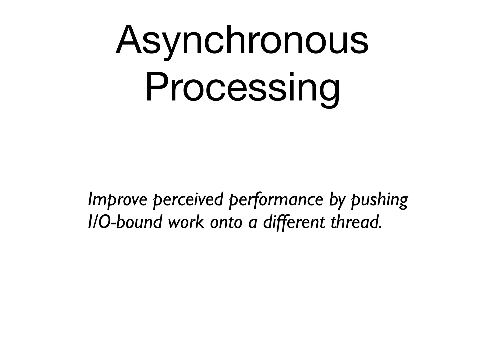 Asynchronous
    Processing

Improve perceived performance by pushing
I/O-bound work onto a different thread.
 