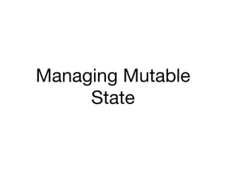 Managing Mutable
     State
 