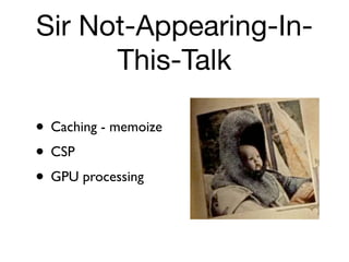 Sir Not-Appearing-In-
      This-Talk

• Caching - memoize
• CSP
• GPU processing
 
