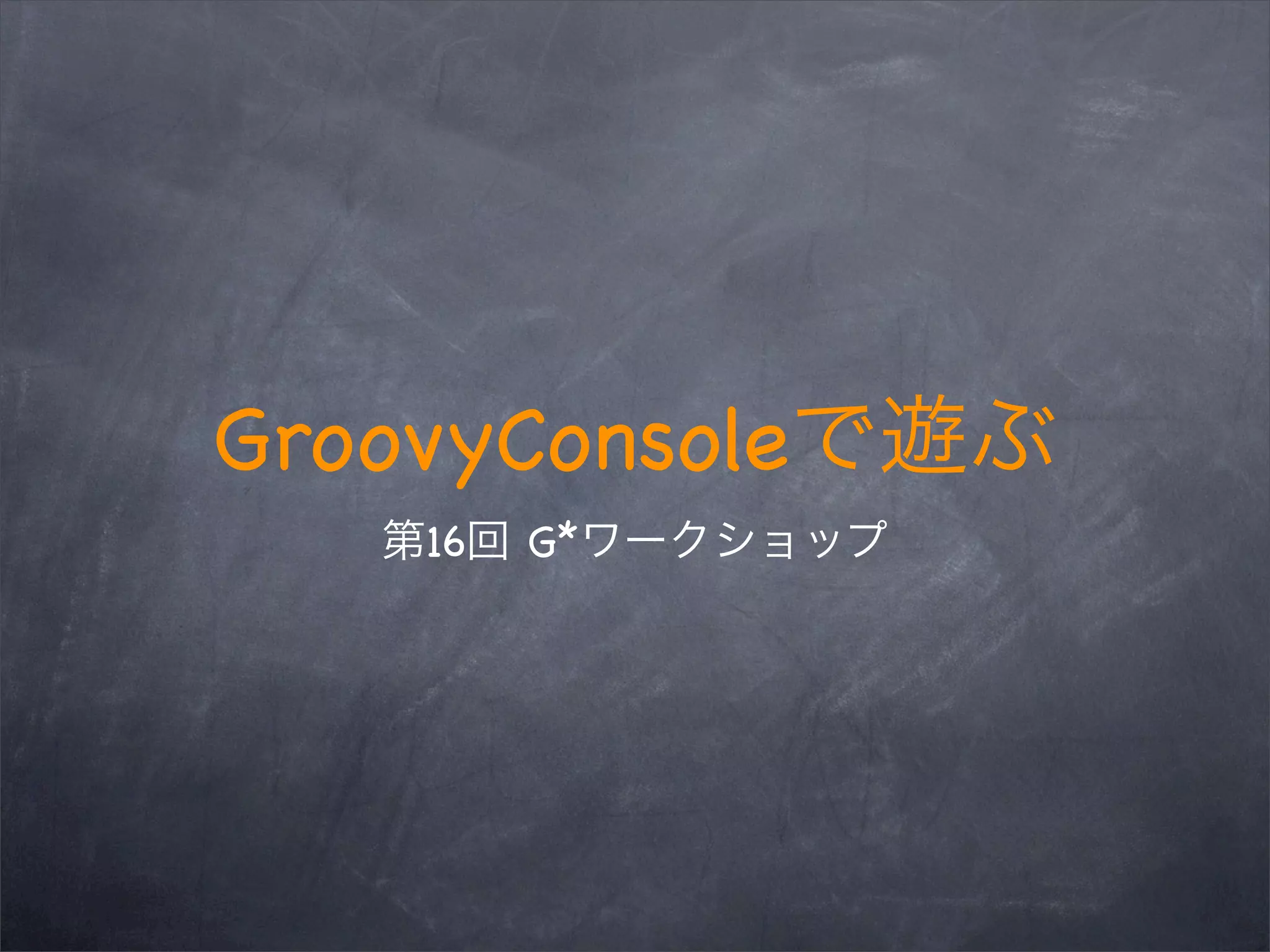GroovyConsole
16 G*
