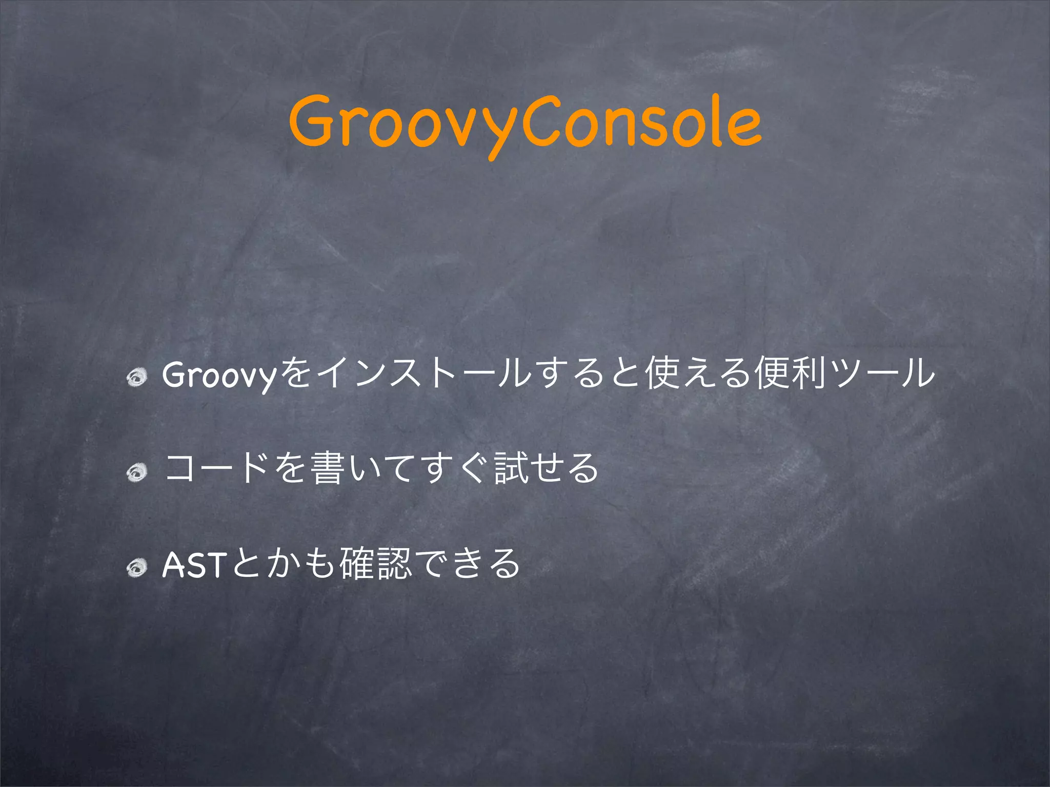 GroovyConsole
Groovy
AST
