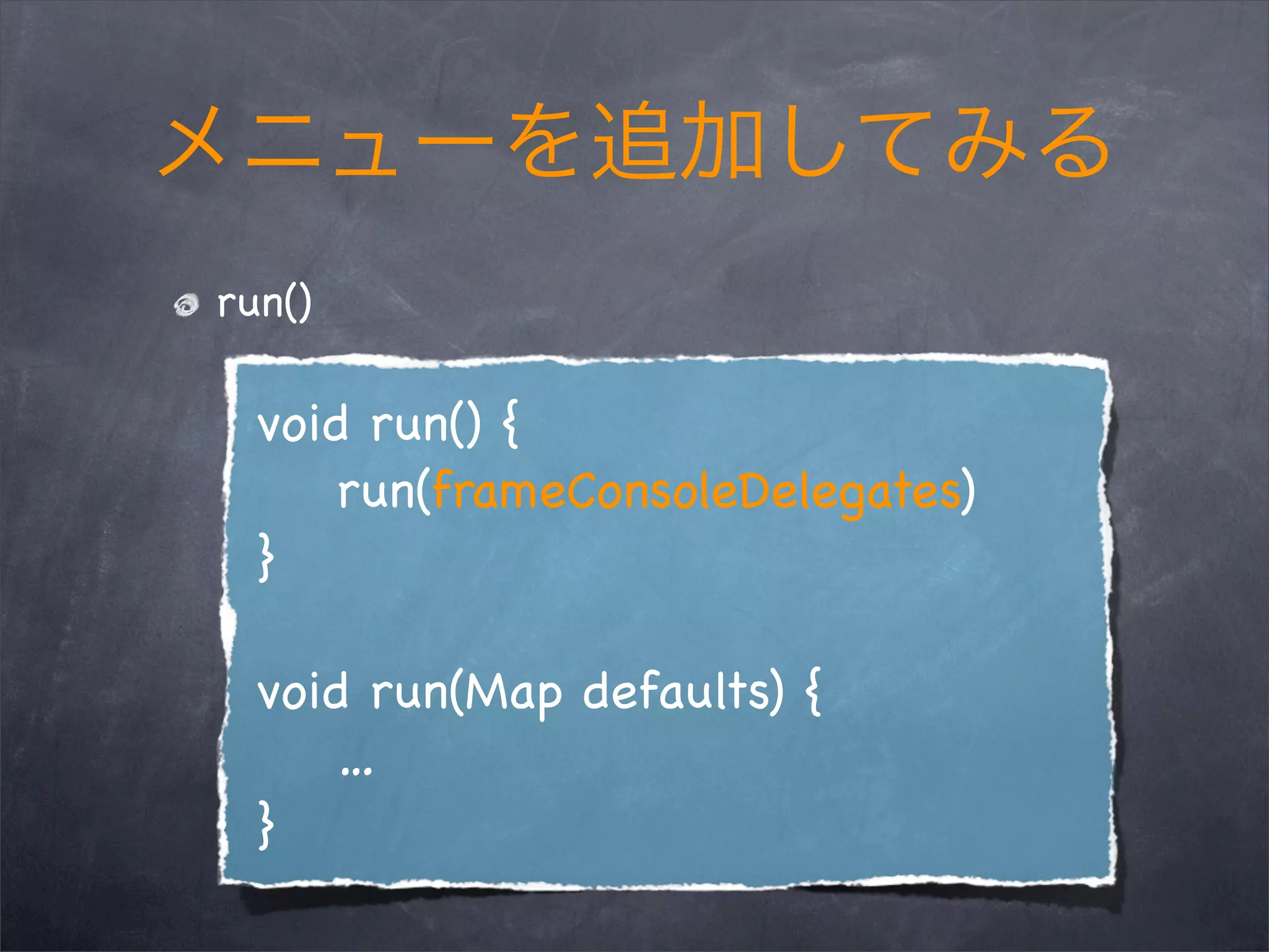 run()
void run() {
run(frameConsoleDelegates)
}
void run(Map defaults) {
…
}