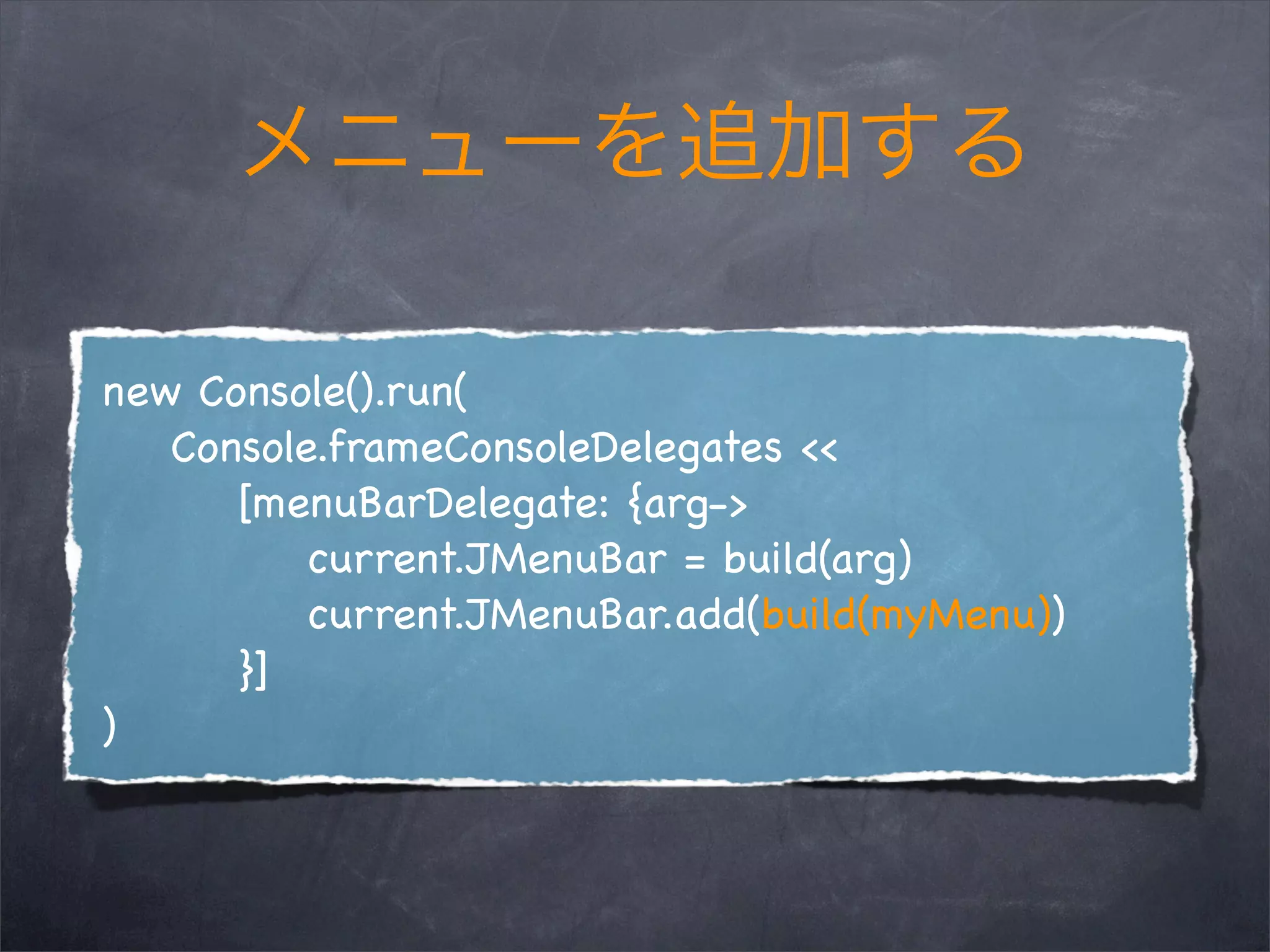 new Console().run(
   Console.frameConsoleDelegates <<
      [menuBarDelegate: {arg->
          current.JMenuBar = build(arg)
          current.JMenuBar.add(build(myMenu))
      }]
)
 