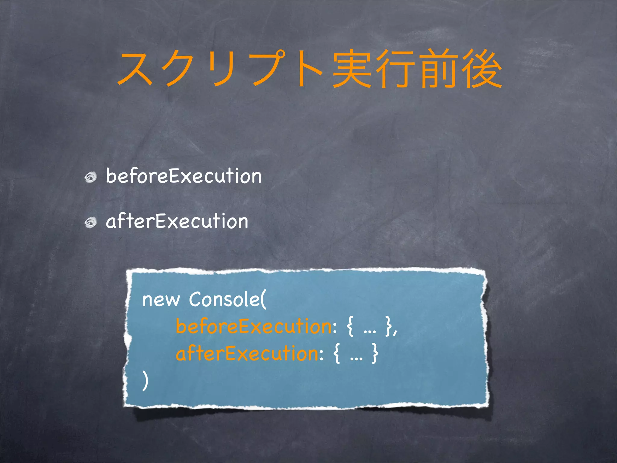 beforeExecution
afterExecution
new Console(
beforeExecution: { ... },
afterExecution: { ... }
)
