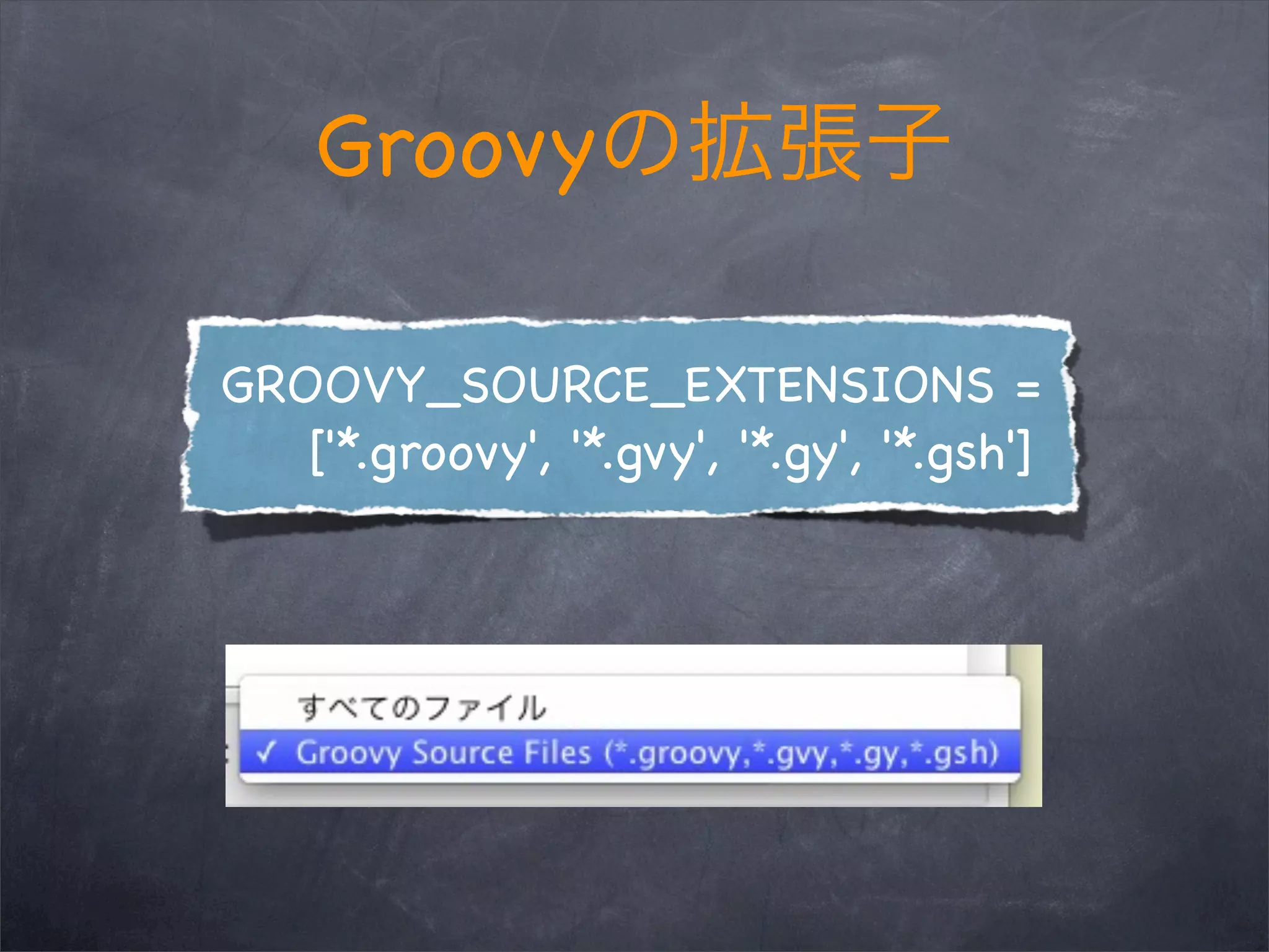 Groovy

GROOVY_SOURCE_EXTENSIONS =
   ['*.groovy', '*.gvy', '*.gy', '*.gsh']
 