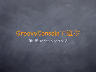 GroovyConsole
    16   G*
 