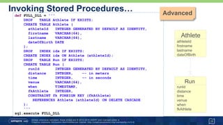…Invoking Stored Procedures…
• And assume some data has been populated …
• We've refactored our previous insert code into some helper methods.
13
insertAthlete('Paul', 'Tergat', '1969-06-17')
insertAthlete('Khalid', 'Khannouchi', '1971-12-22')
insertAthlete('Ronaldo', 'da Costa', '1970-06-07')
insertRun(2, 4, 55, 'Berlin', '2003-09-28', 'Tergat')
insertRun(2, 5, 38, 'London', '2002-04-14', 'Khannouchi')
insertRun(2, 5, 42, 'Chicago', '1999-10-24', 'Khannouchi')
insertRun(2, 6, 05, 'Berlin', '1998-09-20', 'da Costa')
 