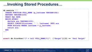 …Invoking Stored Procedures
16
db.execute '''
CREATE PROCEDURE CONCAT_NAME (OUT fullname VARCHAR(100),
IN first VARCHAR(50), IN last VARCHAR(50))
BEGIN ATOMIC
SET fullname = CONCAT(first, ' ', last);
END
'''
db.call("{call CONCAT_NAME(?, ?, ?)}", [Sql.VARCHAR, 'Paul', 'Tergat']) {
fullname -> assert fullname == 'Paul Tergat'
}
 