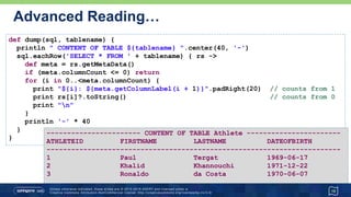 …Advanced Reading…
19
def dump2(sql, tablename) {
def printColNames = { meta ->
def width = meta.columnCount * 18
println " CONTENT OF TABLE ${tablename} ".center(width, '-')
(1..meta.columnCount).each {
print meta.getColumnLabel(it).padRight(18)
}
println()
println '-' * width
}
def printRow = { row ->
row.toRowResult().values().each {
print it.toString().padRight(18) }
println()
}
sql.eachRow('SELECT * FROM ' + tablename, printColNames, printRow)
}
metadata
closure
 