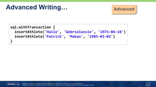 …Advanced Writing…
• Batching of ad-hoc SQL statements
22
sql.execute "delete from Athlete where lastname = 'Tergat'"
sql.withBatch { stmt ->
stmt.addBatch '''
INSERT INTO Athlete (firstname, lastname, dateOfBirth)
VALUES ('Paul', 'Tergat', '1969-06-17')'''
stmt.addBatch """
INSERT INTO Run (distance, time, venue, when, fkAthlete)
SELECT 42195, ${2*60*60+4*60+55}, 'Berlin', '2003-09-28',
athleteId FROM Athlete WHERE lastname='Tergat'"""
}
//22/04/2013 6:34:59 AM groovy.sql.BatchingStatementWrapper processResult
//FINE: Successfully executed batch with 2 command(s)
 