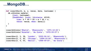 …MongoDB…
32
def insertRun(h, m, s, venue, date, lastname) {
db.athletes.update(
[last: lastname],
[$addToSet: [runs: [distance: 42195,
time: h * 60 * 60 + m * 60 + s,
venue: venue, when: date]]]
)
}
insertAthlete('Khalid', 'Khannouchi', '1971-12-22')
insertAthlete('Ronaldo', 'da Costa', '1970-06-07')
insertRun(2, 5, 38, 'London', '2002-04-14', 'Khannouchi')
insertRun(2, 5, 42, 'Chicago', '1999-10-24', 'Khannouchi')
insertRun(2, 6, 05, 'Berlin', '1998-09-20', 'da Costa')
 