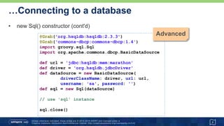 Writing to a database…
8
def DDL = '''
DROP TABLE Athlete IF EXISTS;
CREATE TABLE Athlete (
athleteId INTEGER GENERATED BY DEFAULT AS IDENTITY,
firstname VARCHAR(64),
lastname VARCHAR(64),
dateOfBirth DATE,
);
'''
sql.execute(DDL)
sql.execute '''
INSERT INTO Athlete (firstname, lastname, dateOfBirth)
VALUES ('Paul', 'Tergat', '1969-06-17')
'''
 