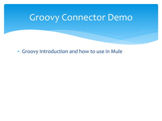  Groovy Introduction and how to use in Mule
Groovy Connector Demo
 
