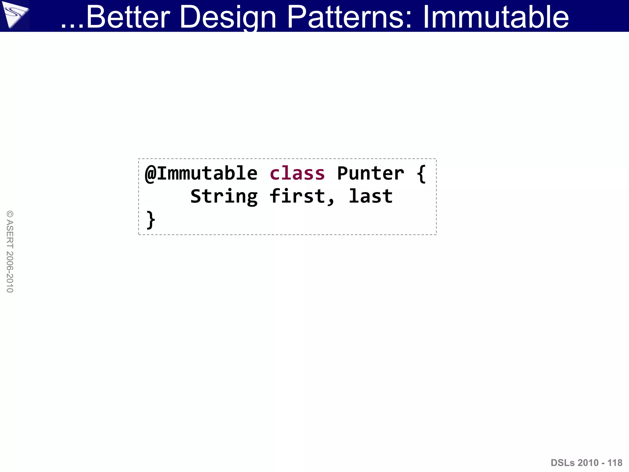 ...Better Design Patterns: Immutable
DSLs 2010 - 118
©ASERT2006-2010
@Immutable class Punter {
String first, last
}
 