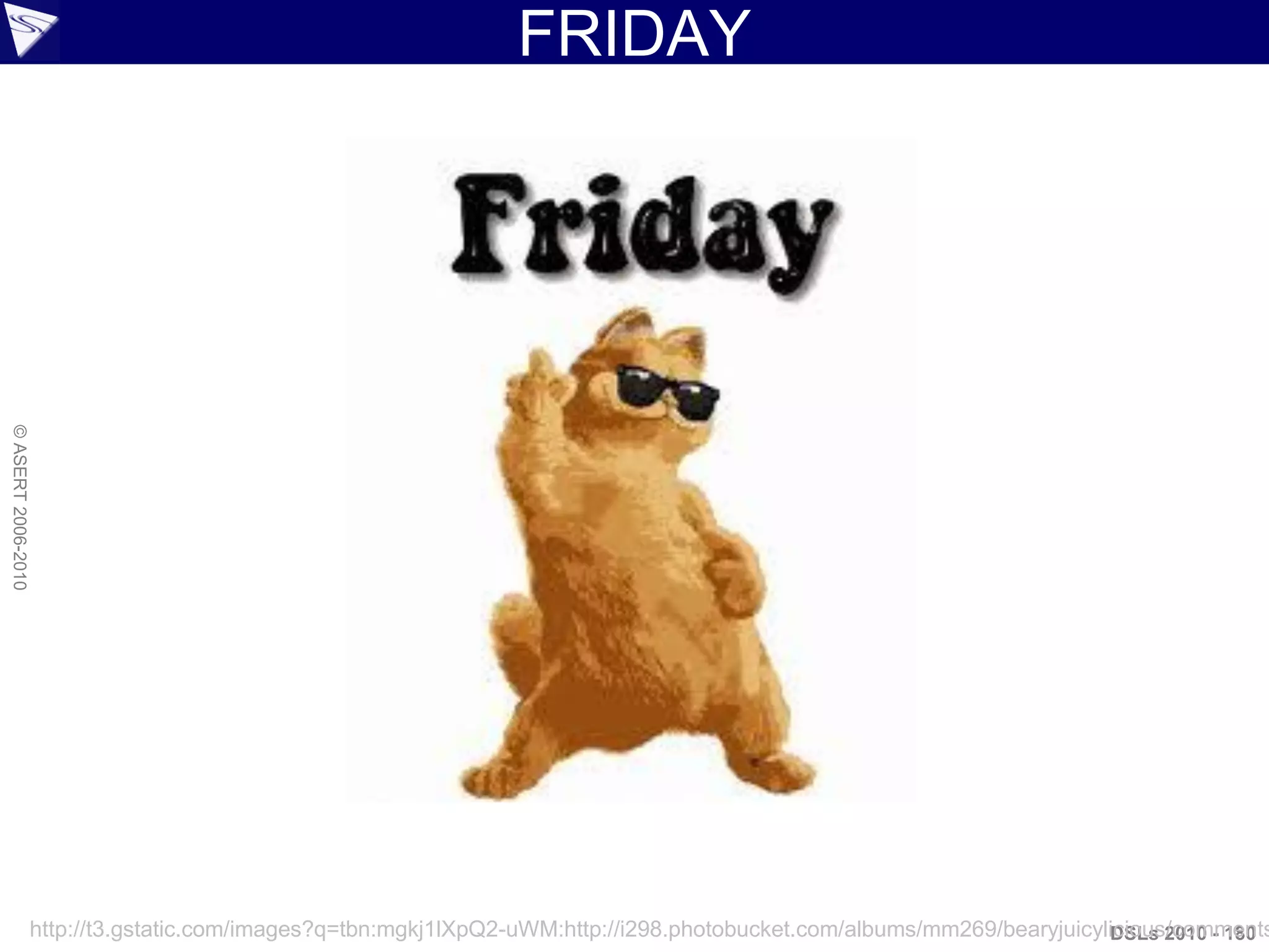 FRIDAY
DSLs 2010 - 180
©ASERT2006-2010
http://t3.gstatic.com/images?q=tbn:mgkj1lXpQ2-uWM:http://i298.photobucket.com/albums/mm269/bearyjuicylicious/comments
 