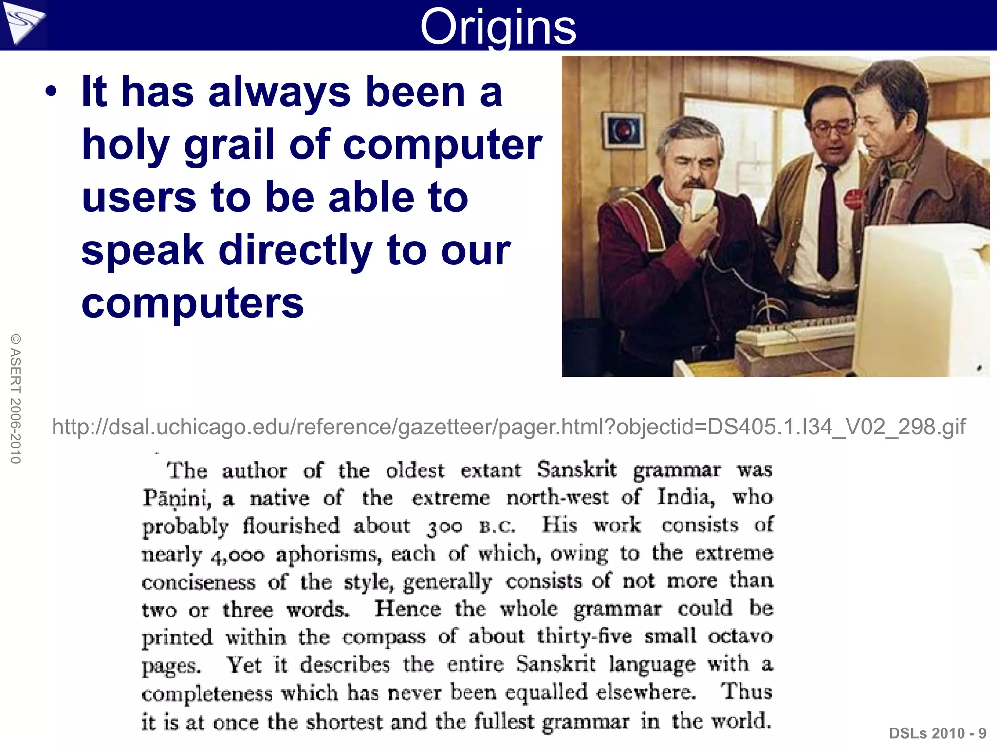 Origins
• It has always been a
holy grail of computer
users to be able to
speak directly to our
computers
DSLs 2010 - 9
http://dsal.uchicago.edu/reference/gazetteer/pager.html?objectid=DS405.1.I34_V02_298.gif
©ASERT2006-2010
 