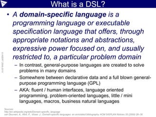 What is a DSL?
• A domain-specific language is a
programming language or executable
specification language that offers, th...