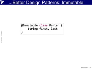 ...Better Design Patterns: Immutable



                          @Immutable class Punter {
                              String first, last
                          }
© ASERT 2006-2010




                                                      DSLs 2010 - 45
 