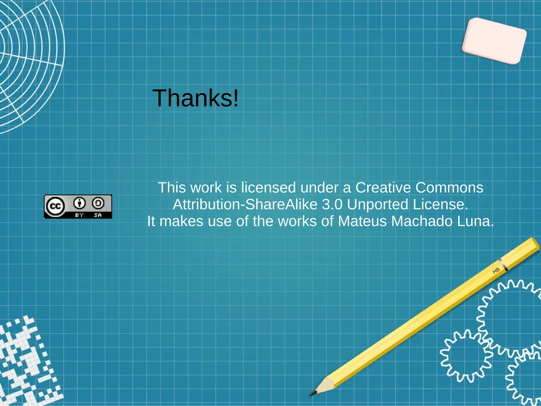 This work is licensed under a Creative Commons
Attribution-ShareAlike 3.0 Unported License.
It makes use of the works of Mateus Machado Luna.
Thanks!
 