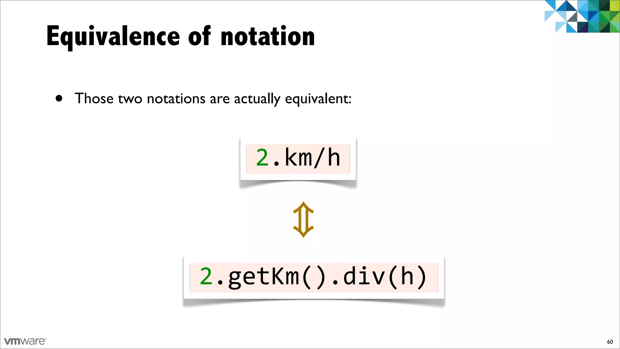Equivalence of notation

•   Those two notations are actually equivalent:



                                2.km/h



                       2.getKm().div(h)

                                                   60
 