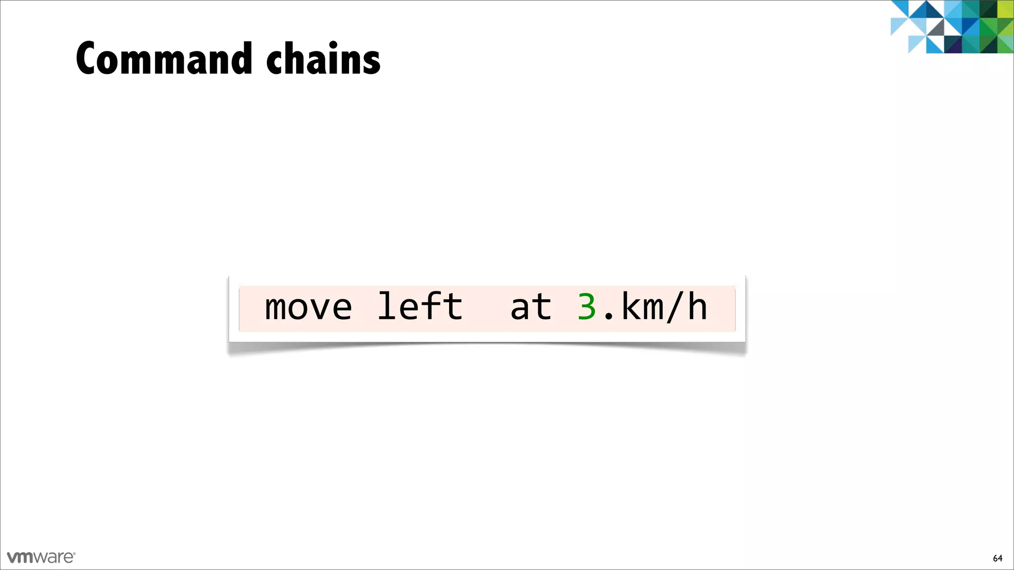Command chains




       %move%left%%at%3.km/h%




                                64
 