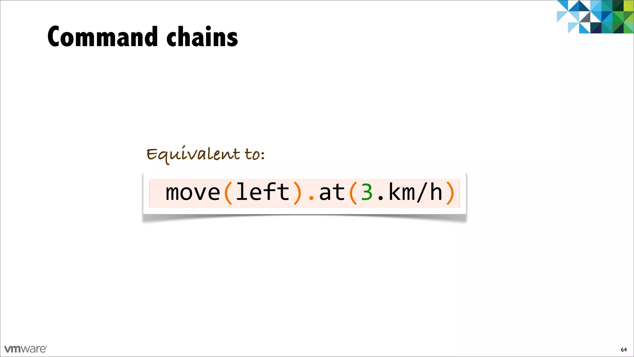 Command chains


       Equivalent to:

       %%%%%(%%%%).%%(%%%%%%)
       %move%left%%at%3.km/h%




                                64
 