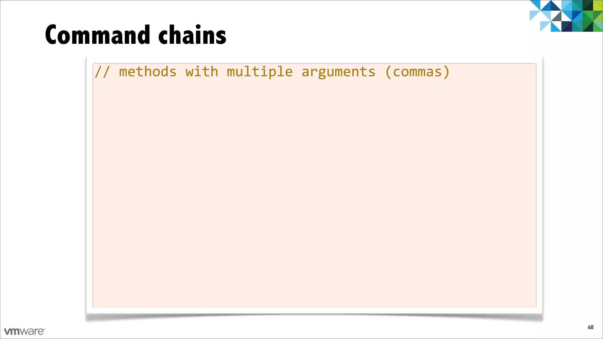 Command chains
   //%methods%with%multiple%arguments%(commas)




                                                 68
 
