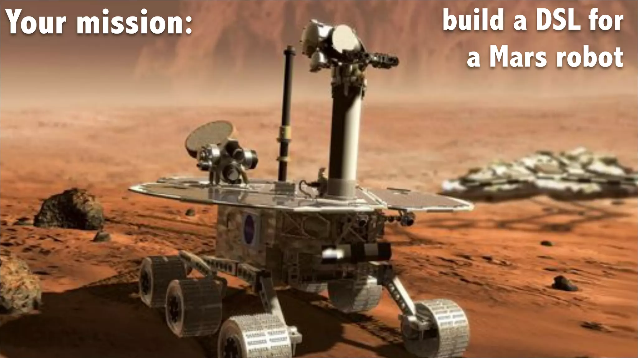 Your mission:   build a DSL for
                  a Mars robot
 